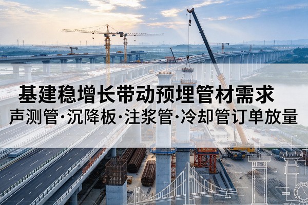 望城基建稳增长带动预埋监测管材需求，声测管、沉降板、注浆管订单持续放量