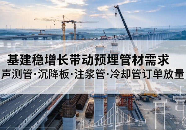 望城基建稳增长带动预埋监测管材需求，声测管、沉降板、注浆管订单持续放量