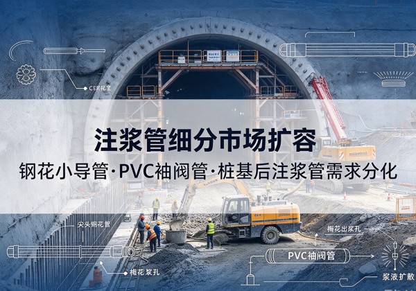 望城注浆管细分市场扩容，隧道钢花小导管、PVC 袖阀管、桩基后注浆管需求分化